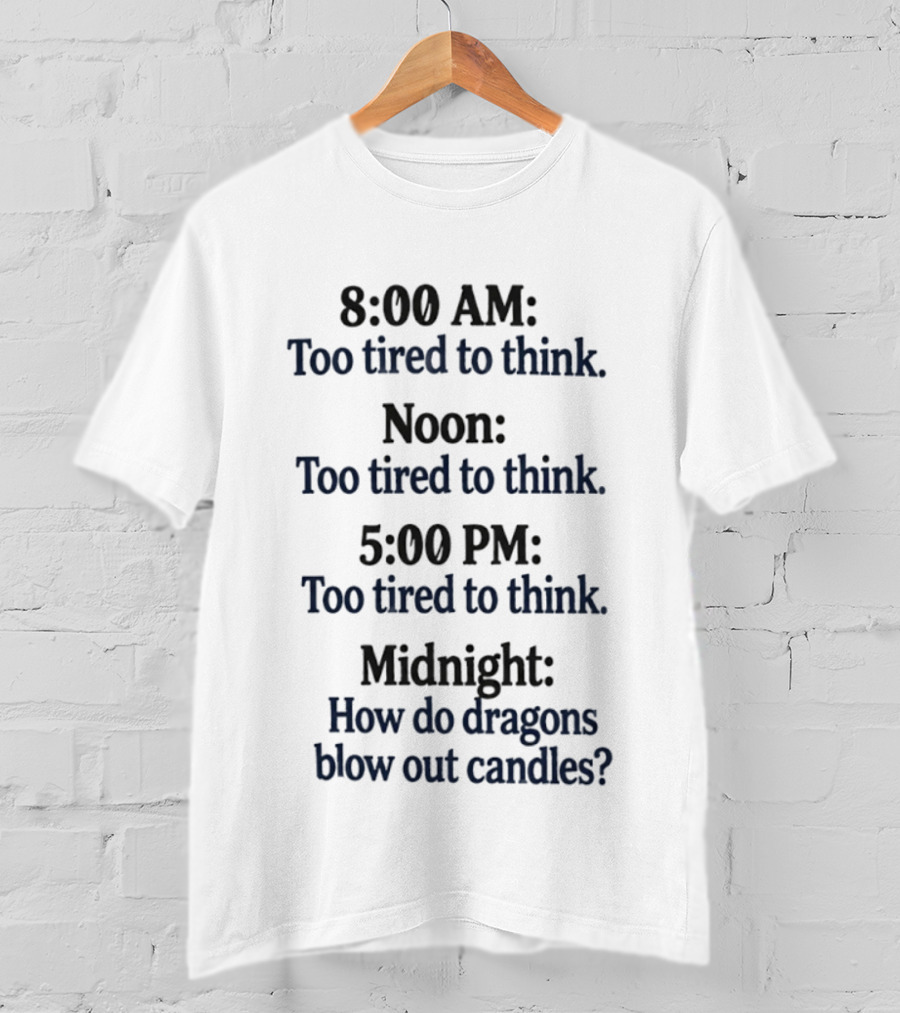 8 00 AM Noon 5 00 PM Midnight Too Tired To Think How Do Dragons Blow Out Candles T-Shirt