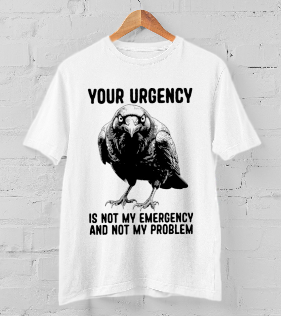 Your Urgency Is Not My Emergency And Not My Problem Crow T-Shirt
