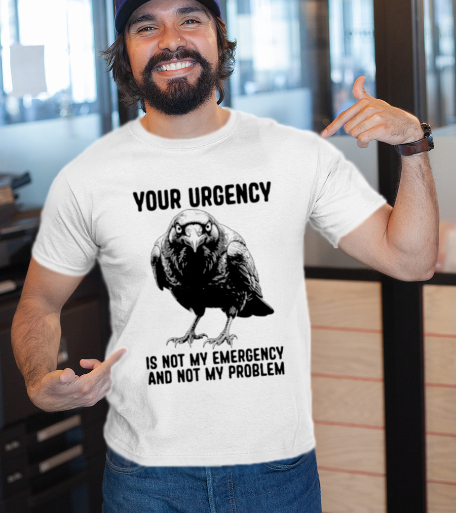 Your Urgency Is Not My Emergency And Not My Problem Crow T-Shirt