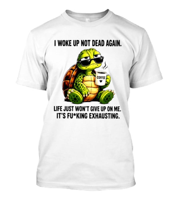 I Woke Up Not Dead Again Turtle With Coffee Life Won't Give Up On Me It's Exhausting T-Shirt