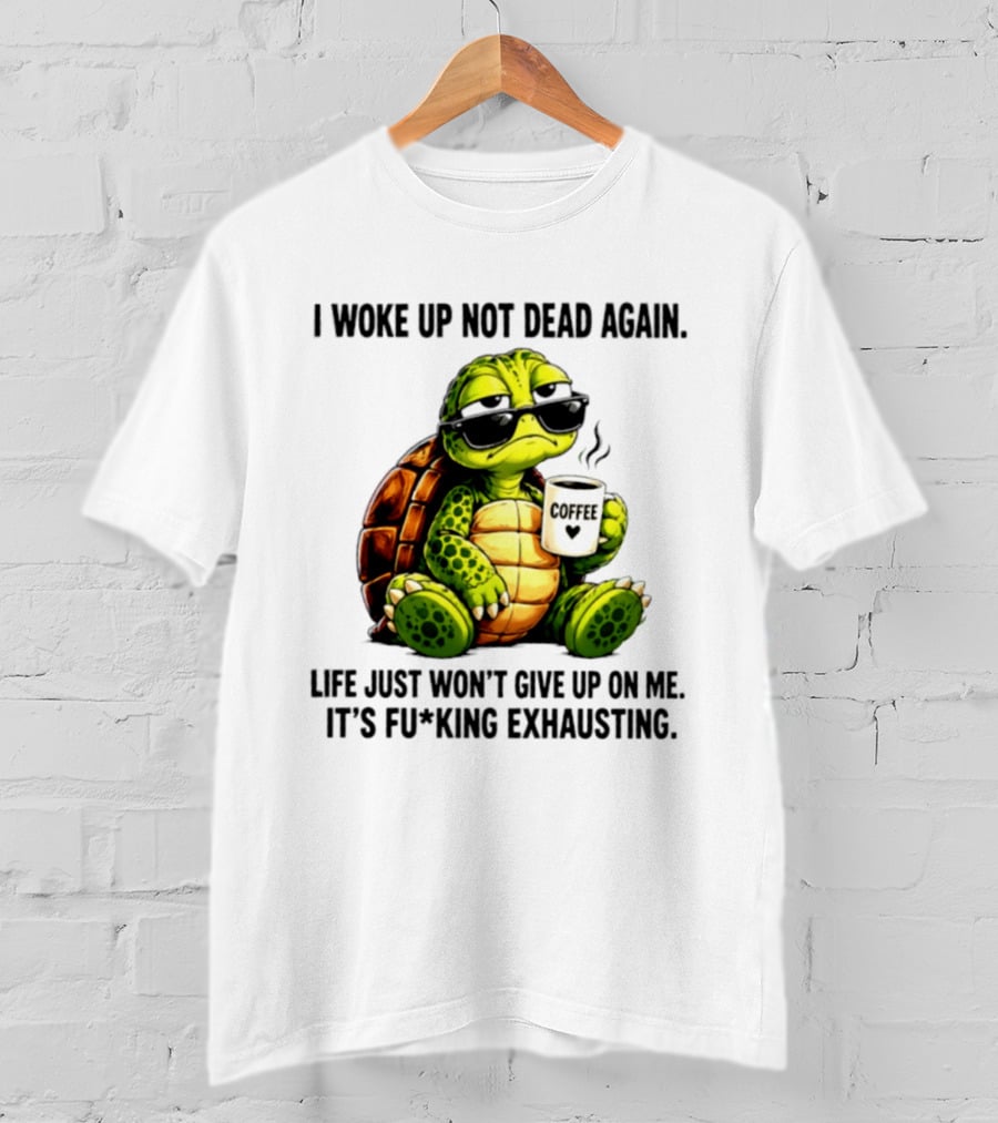 I Woke Up Not Dead Again Turtle With Coffee Life Won't Give Up On Me It's Exhausting T-Shirt