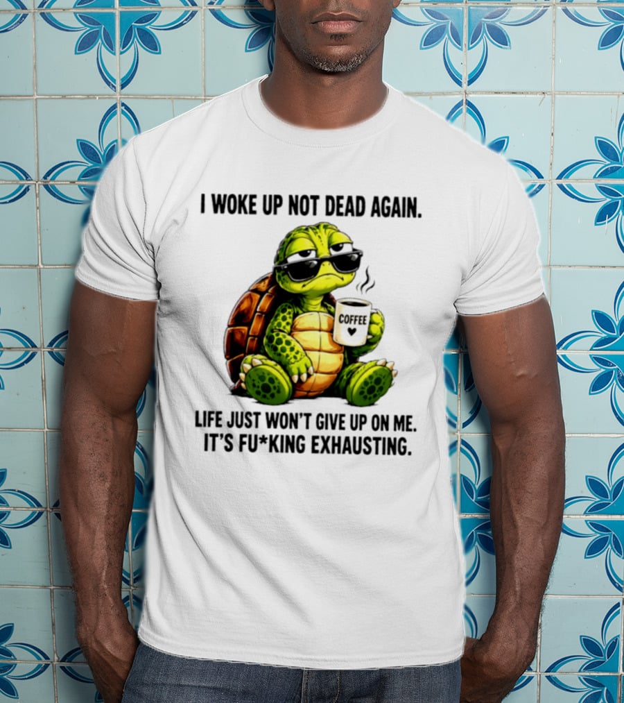 I Woke Up Not Dead Again Turtle With Coffee Life Won't Give Up On Me It's Exhausting T-Shirt