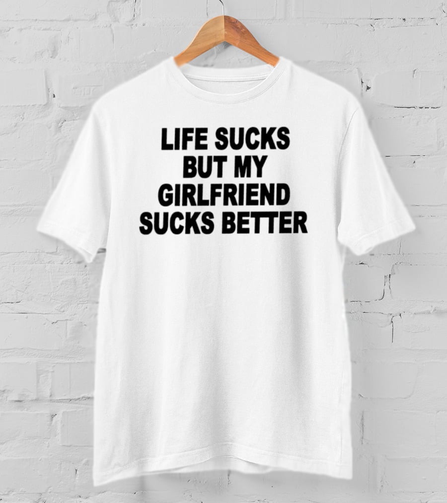 Life Sucks But My Girlfriend Sucks Better T-Shirt