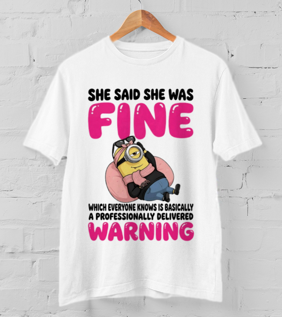 She Said She Was Fine Minion Which Everyone Knows Is Basically A Professionally Delivered Warning T-Shirt
