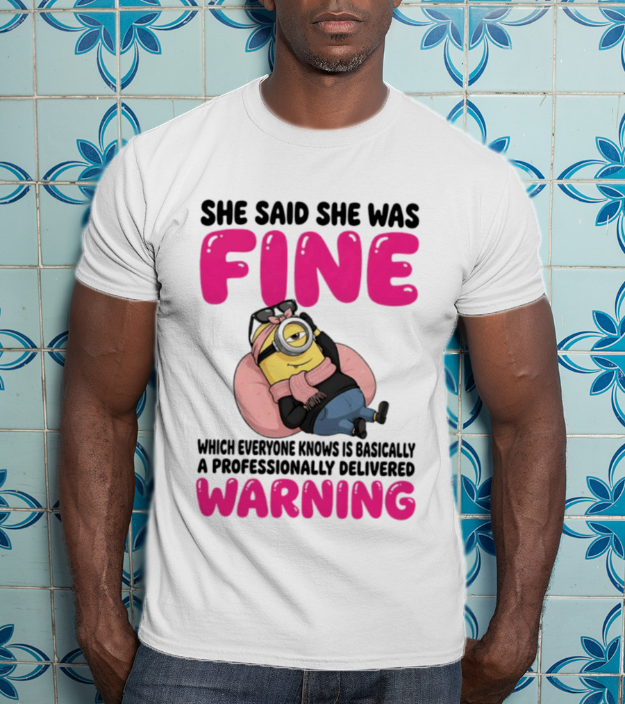 She Said She Was Fine Minion Which Everyone Knows Is Basically A Professionally Delivered Warning T-Shirt