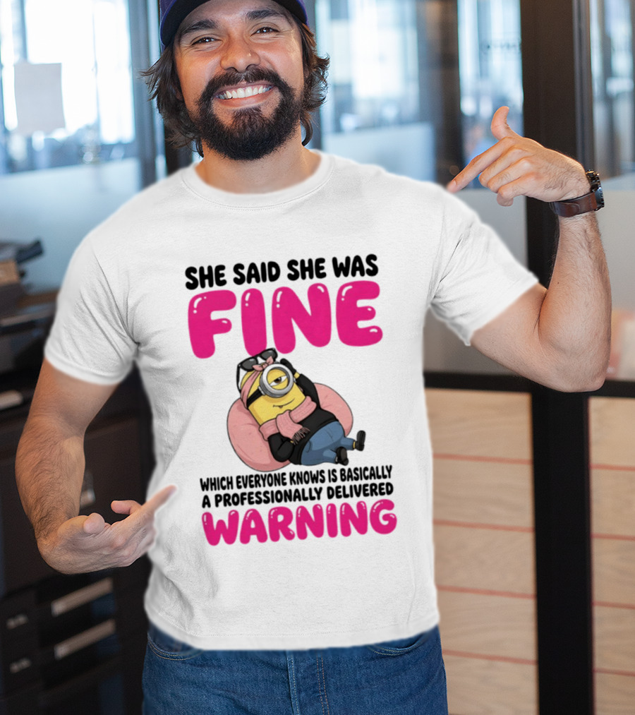 She Said She Was Fine Minion Which Everyone Knows Is Basically A Professionally Delivered Warning T-Shirt
