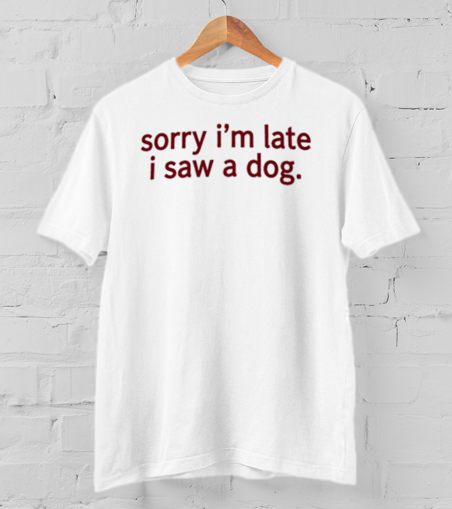 Sorry I'm Late I Saw A Dog Funny Animal Lover T-Shirt
