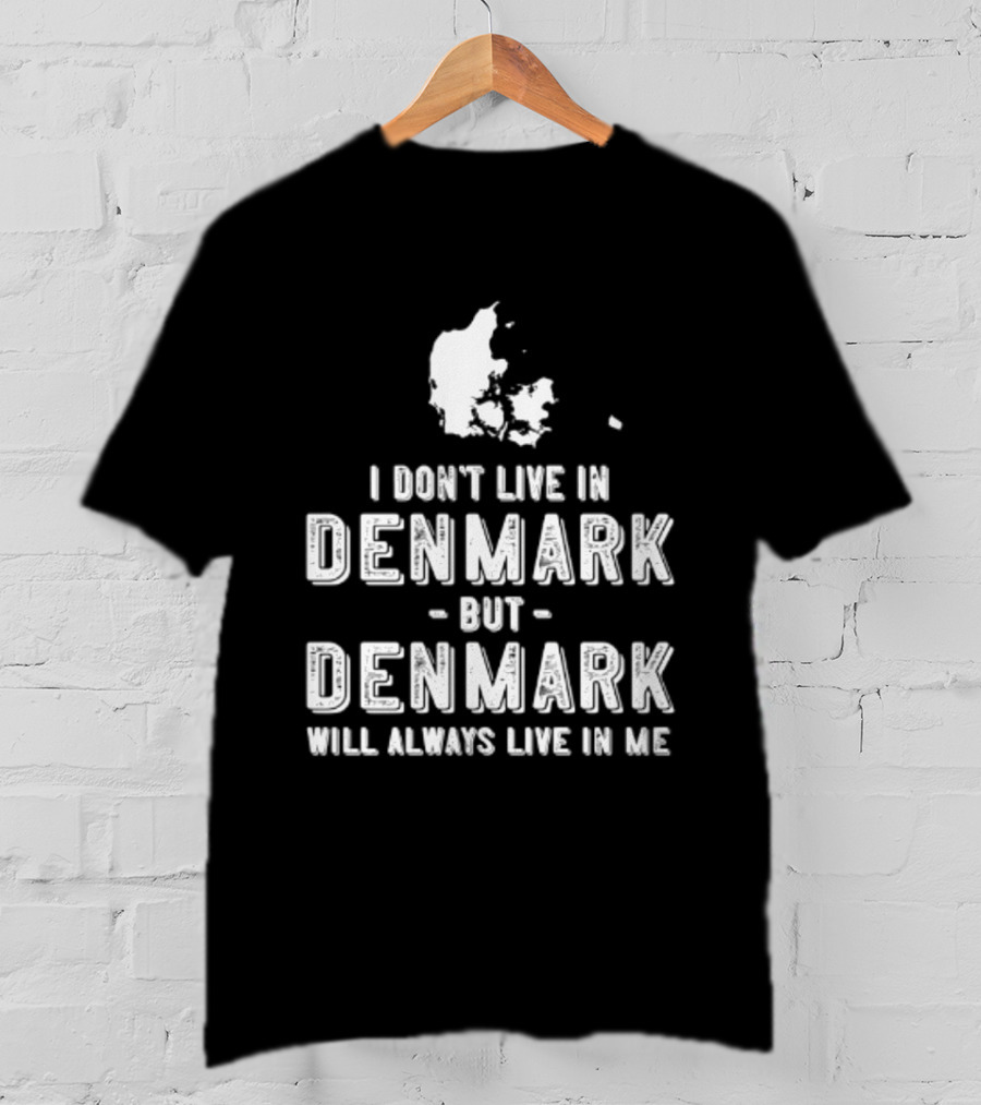 I Don't Live In Denmark But Denmark Will Always Live In Me Map T-Shirt