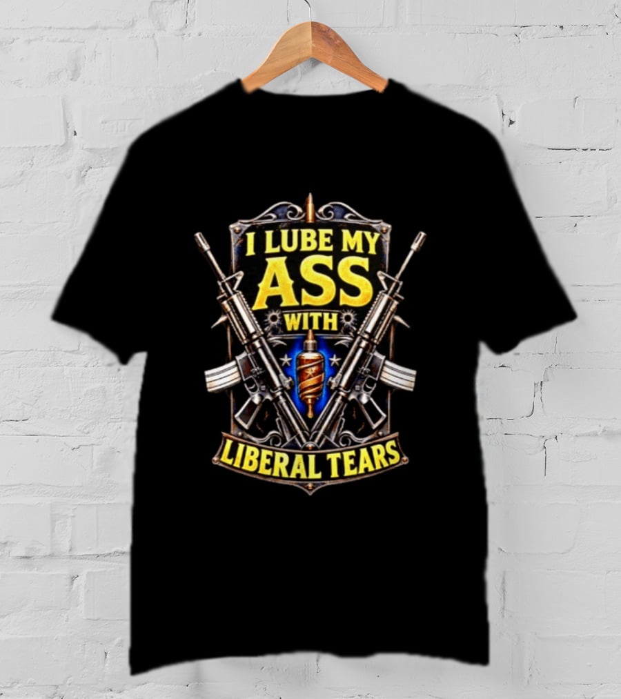 I Lube My Ass With Liberal Tears Gun T-Shirt