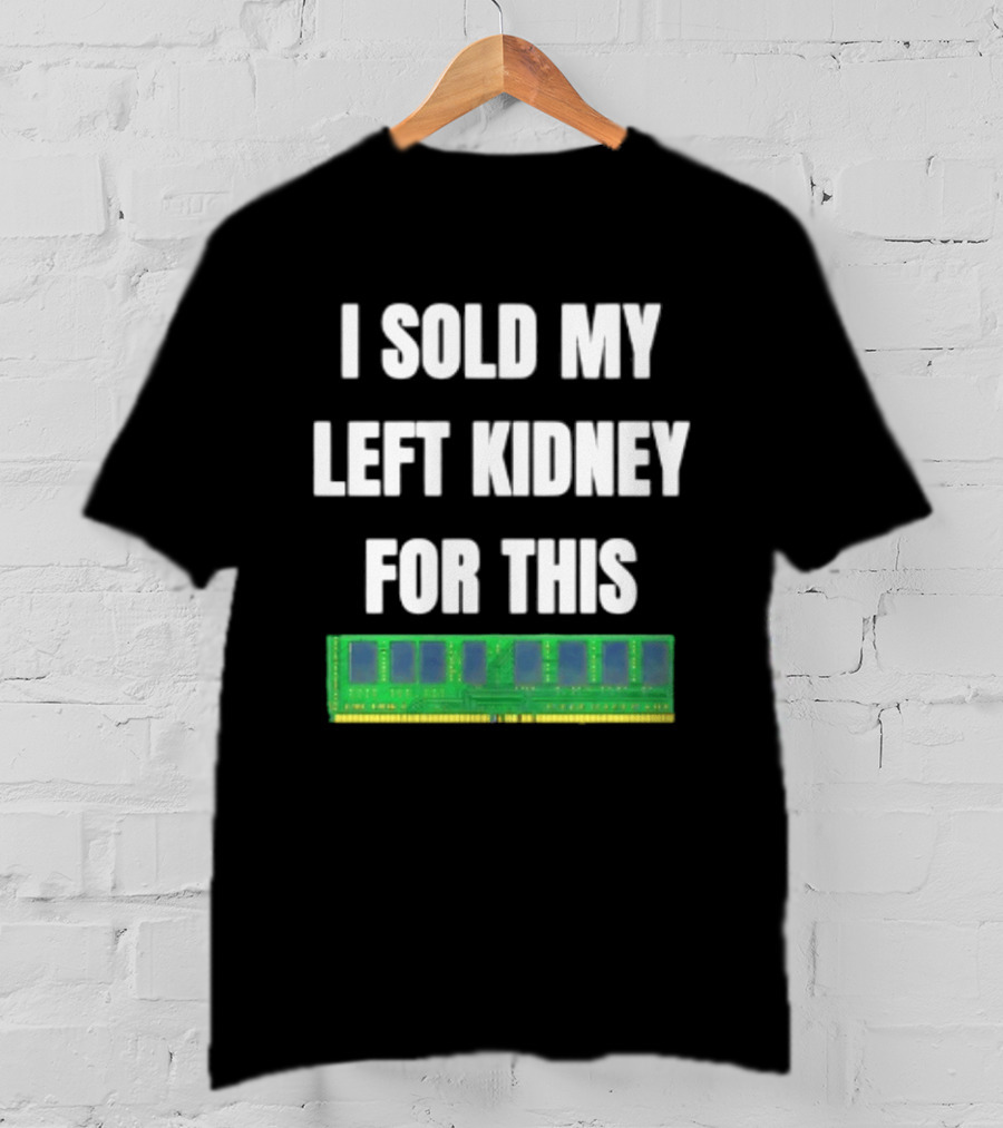 I Sold My Left Kidney For This RAM Computer Hardware T-Shirt
