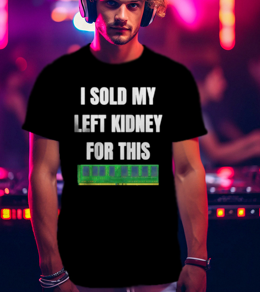 I Sold My Left Kidney For This RAM Computer Hardware T-Shirt