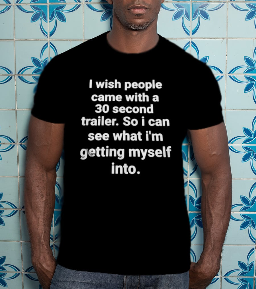I Wish People Came With A 30 Second Trailer So I Can See What I'm Getting Myself Into T-Shirt