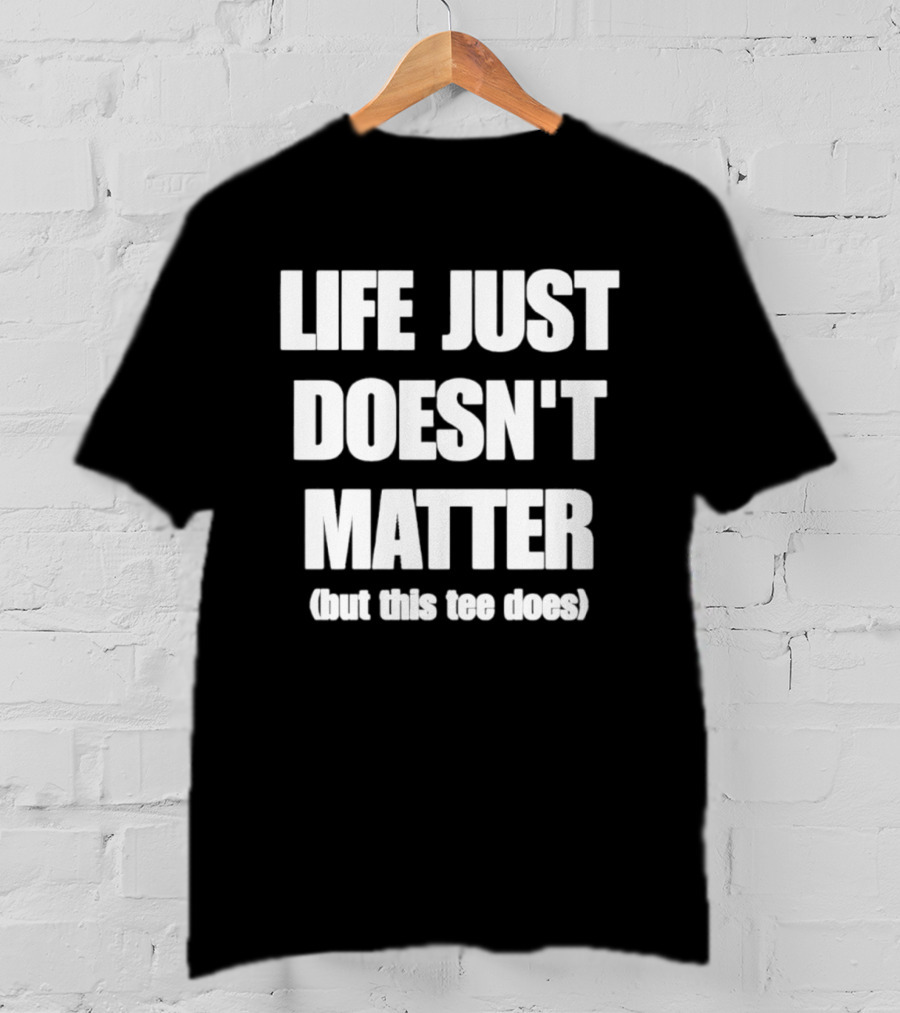 Life Just Doesn't Matter But This Does T-Shirt