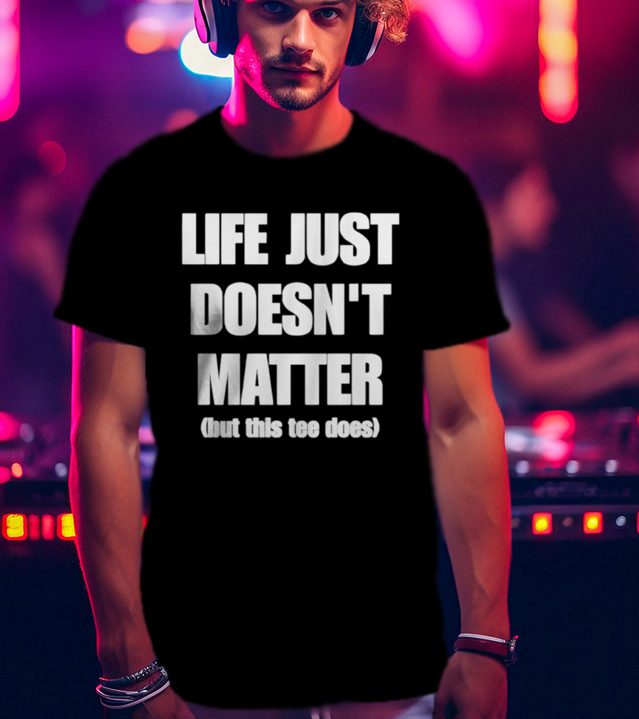 Life Just Doesn't Matter But This Does T-Shirt