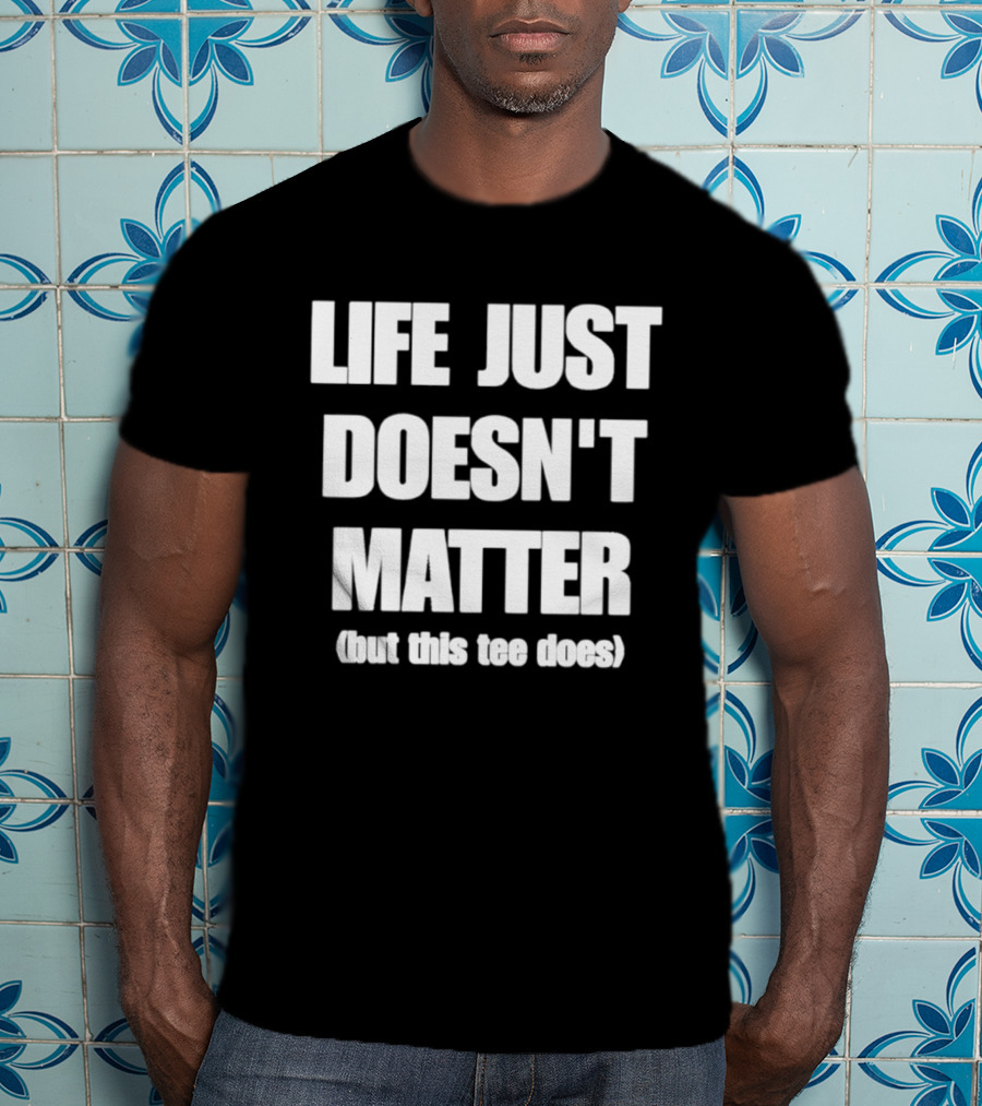 Life Just Doesn't Matter But This Does T-Shirt