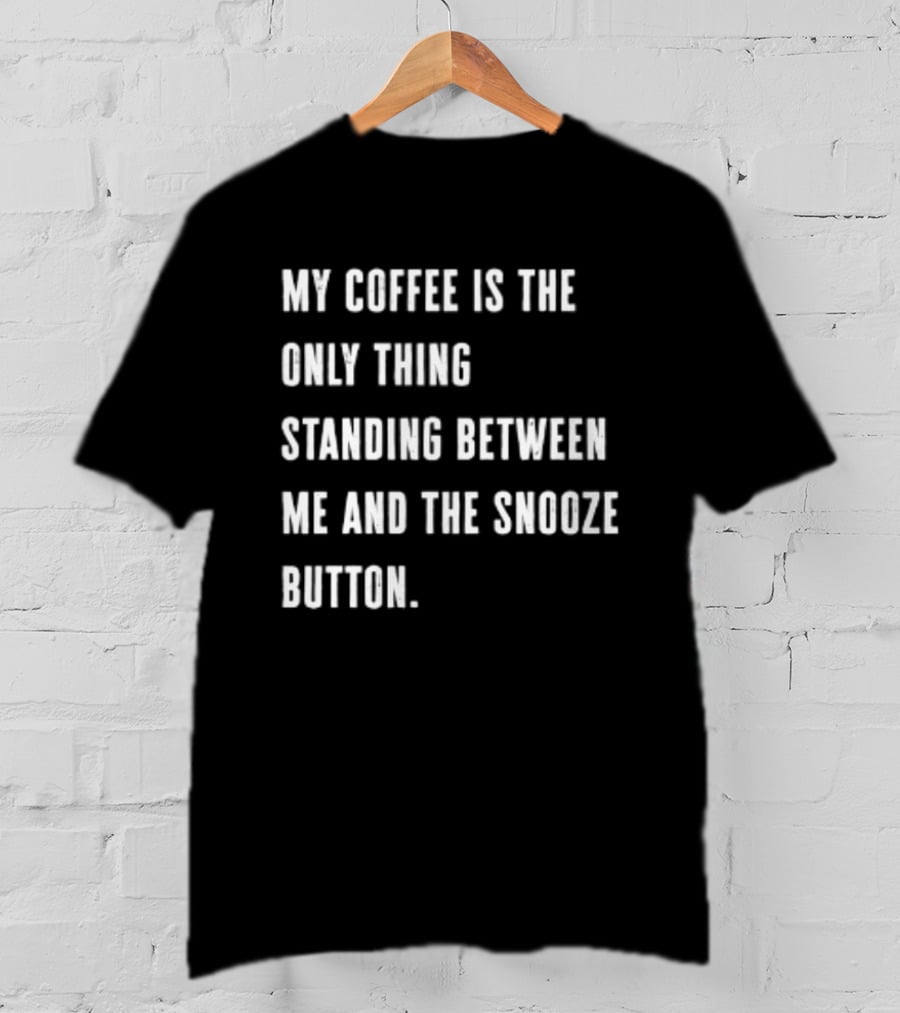 My Coffee Is The Only Thing Standing Between Me And The Snooze Button T-Shirt