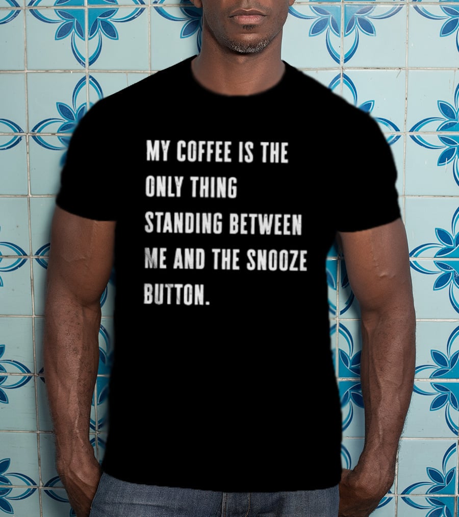 My Coffee Is The Only Thing Standing Between Me And The Snooze Button T-Shirt