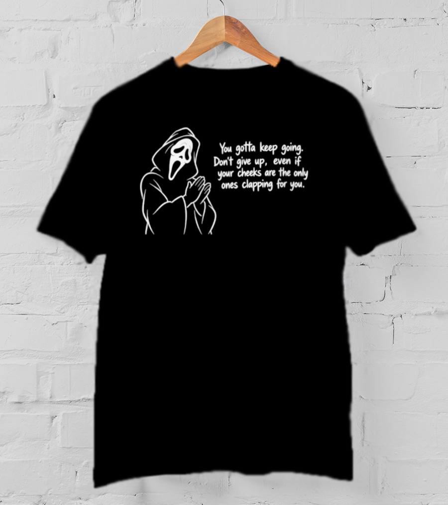 Ghost Face You Gotta Keep Going Don't Give Up Even If Your Cheeks Are The Only Ones Clapping For You T-Shirt