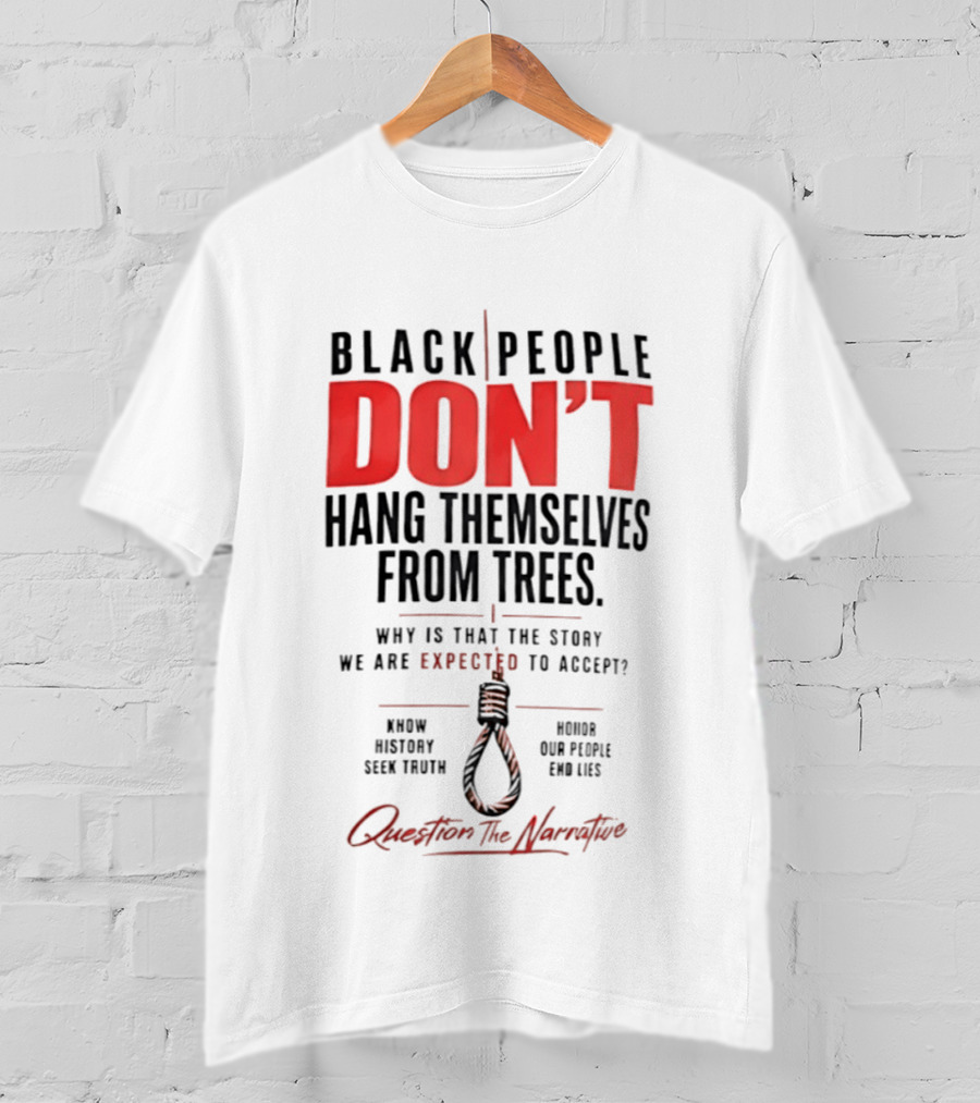 Black People Don't Hang Themselves From Trees Question The Narrative Know History Seek Truth Honor Our People End Lies T-Shirt
