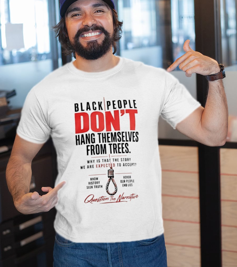 Black People Don't Hang Themselves From Trees Question The Narrative Know History Seek Truth Honor Our People End Lies T-Shirt