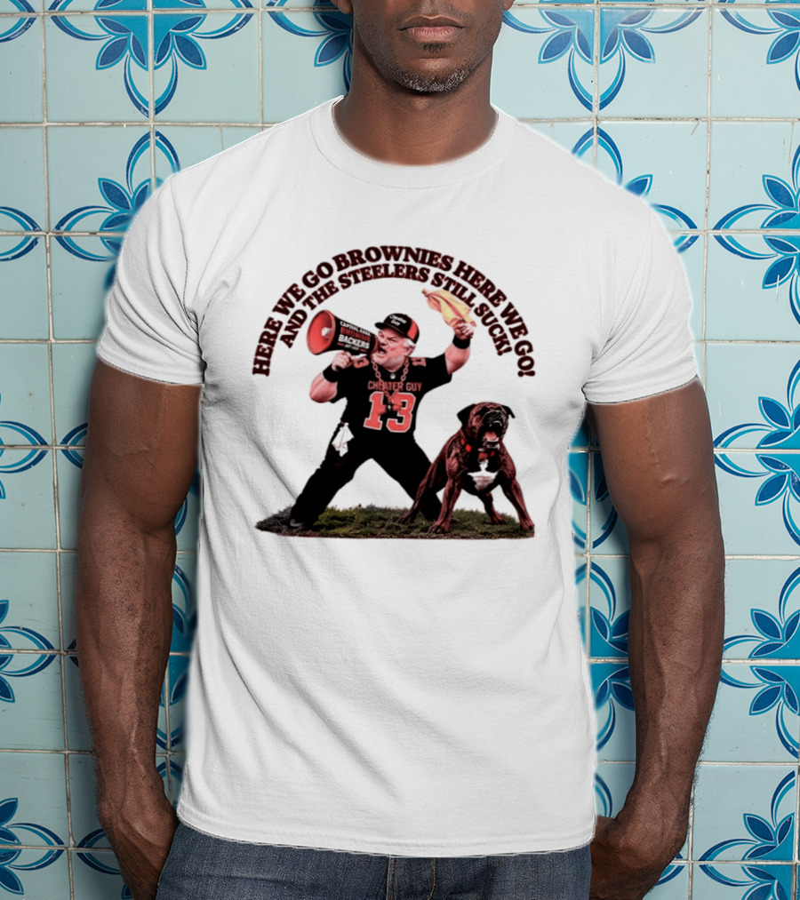 Here We Go Brownies Here We Go And The Steelers Still Suck Cleveland Browns Cheater Guy 13 Fan With Dawg And Megaphone T-Shirt