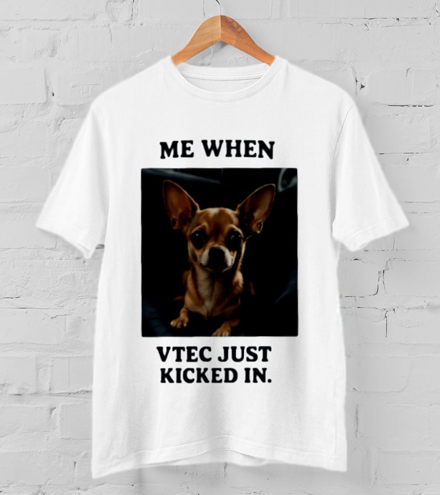 Me When Vtec Just Kicked In Chihuahua T-Shirt