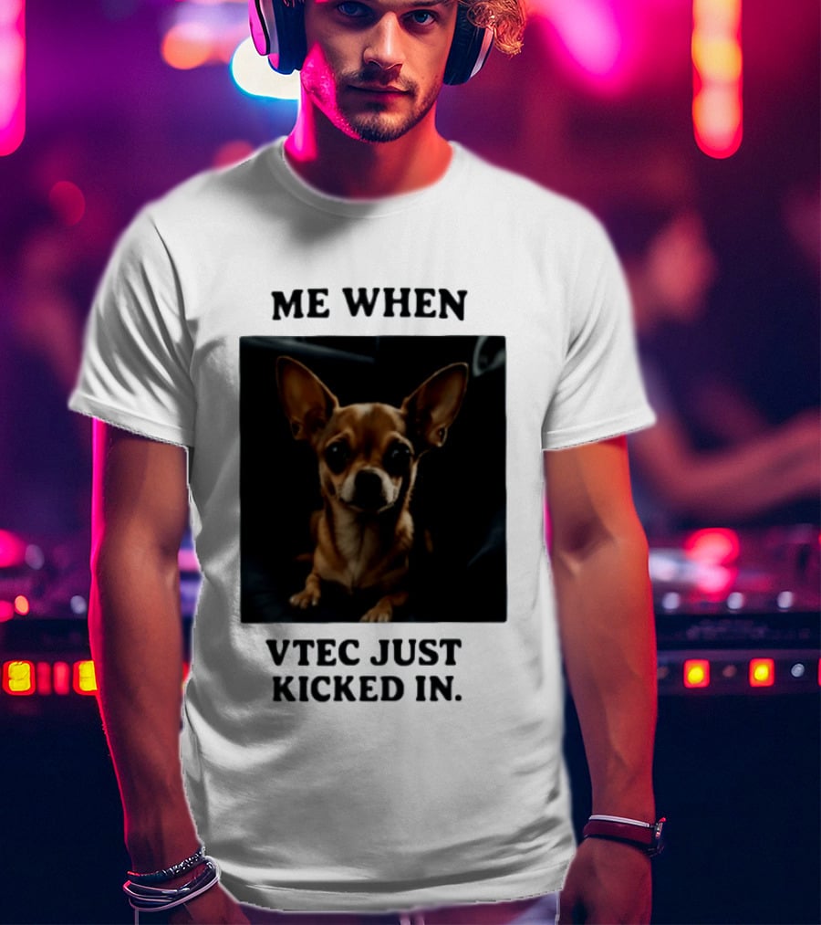 Me When Vtec Just Kicked In Chihuahua T-Shirt