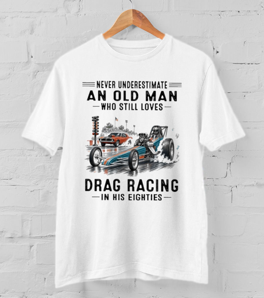 Never Underestimate An Old Man Who Still Loves Drag Racing In His Eighties T-Shirt