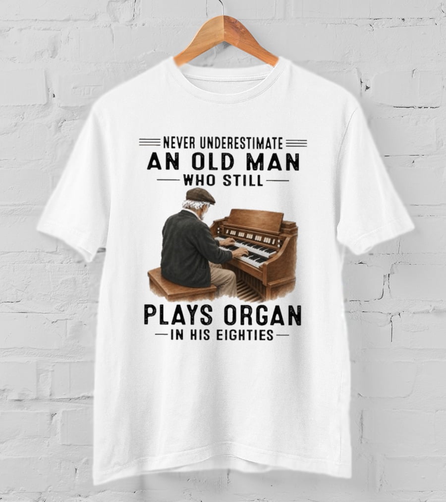 Never Underestimate An Old Man Who Still Plays Organ In His Eighties T-Shirt