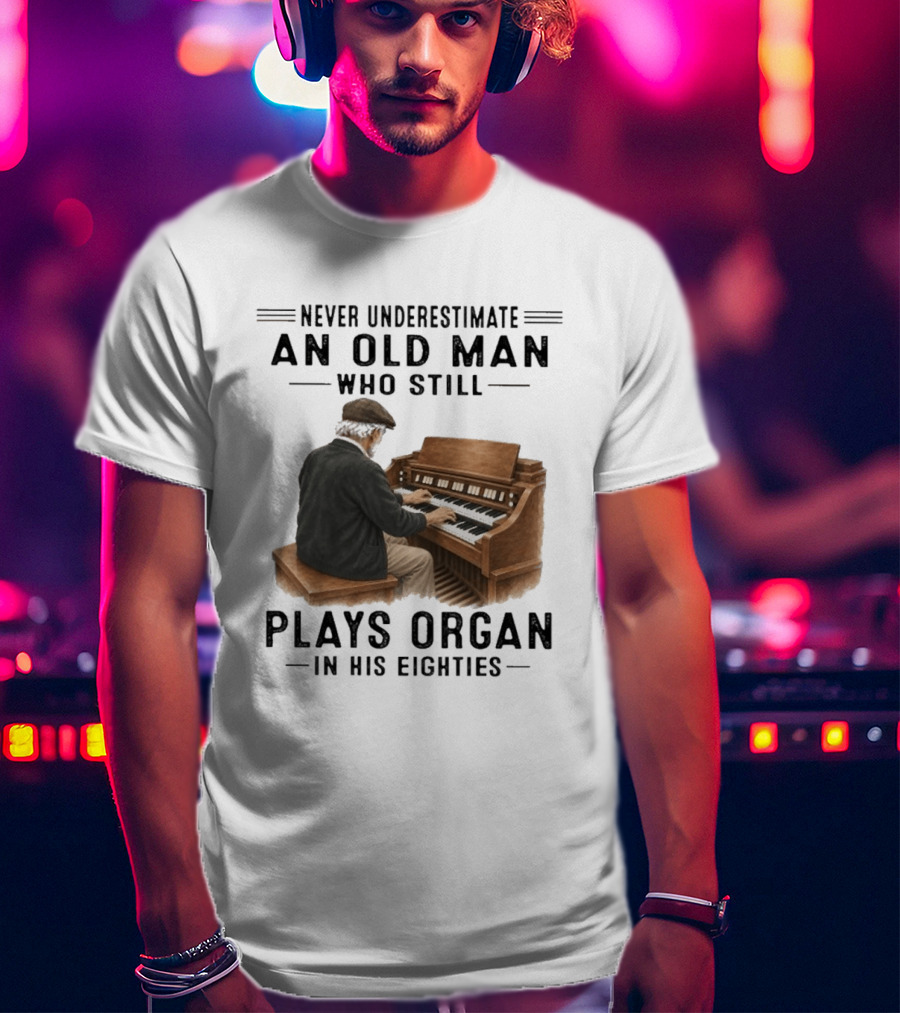 Never Underestimate An Old Man Who Still Plays Organ In His Eighties T-Shirt