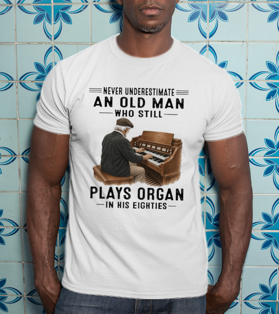 Never Underestimate An Old Man Who Still Plays Organ In His Eighties T-Shirt