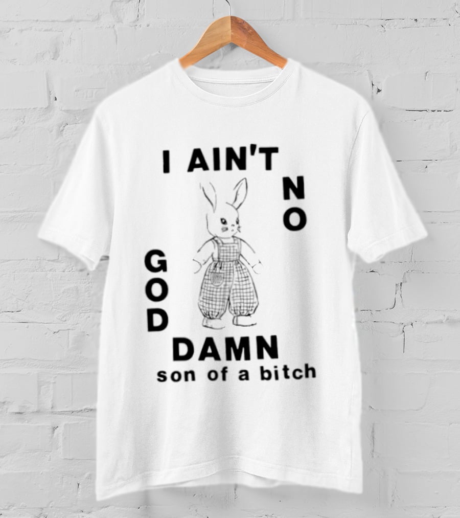 I Ain't No God Damn Son Of A Bitch Rabbit T-Shirt