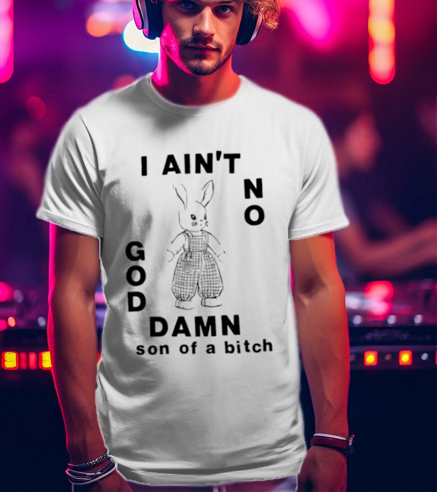 I Ain't No God Damn Son Of A Bitch Rabbit T-Shirt