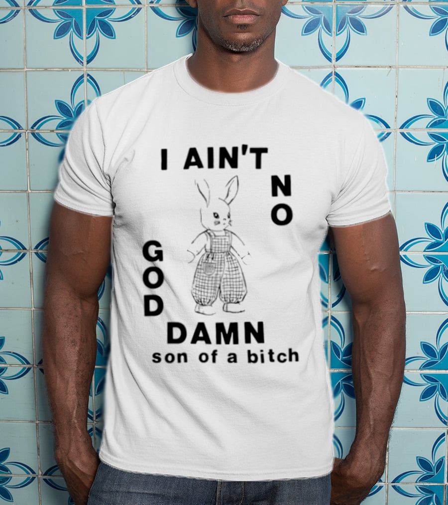 I Ain't No God Damn Son Of A Bitch Rabbit T-Shirt