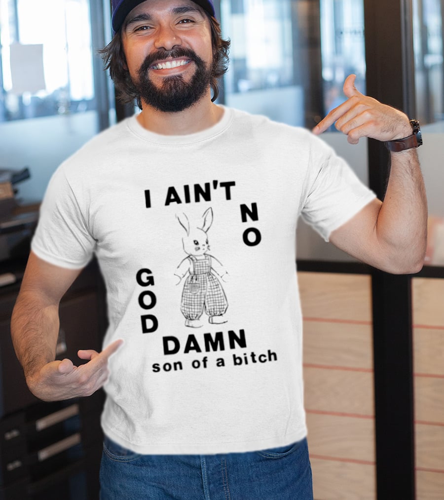 I Ain't No God Damn Son Of A Bitch Rabbit T-Shirt