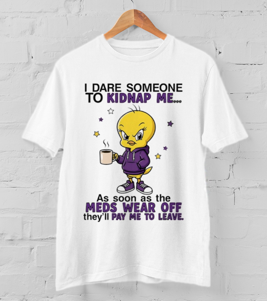 I Dare Someone To Kidnap Me As Soon As The Meds Wear Off They Will Pay Me To Leave T-Shirt