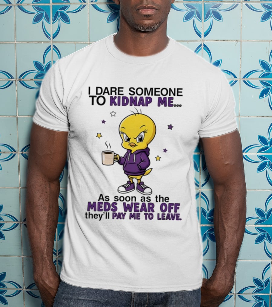 I Dare Someone To Kidnap Me As Soon As The Meds Wear Off They Will Pay Me To Leave T-Shirt