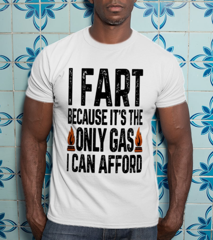 I Fart Because It's The Only Gas I Can Afford Flame T-Shirt