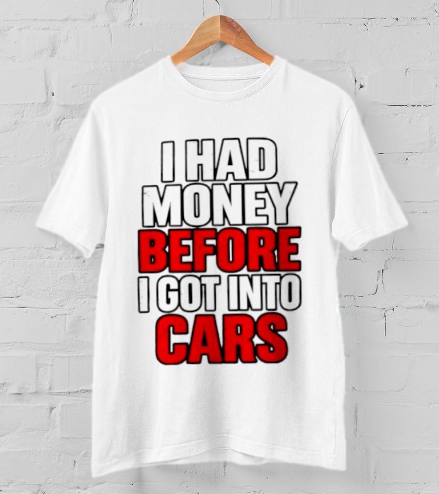 I Had Money Before I Got Into Cars T-Shirt