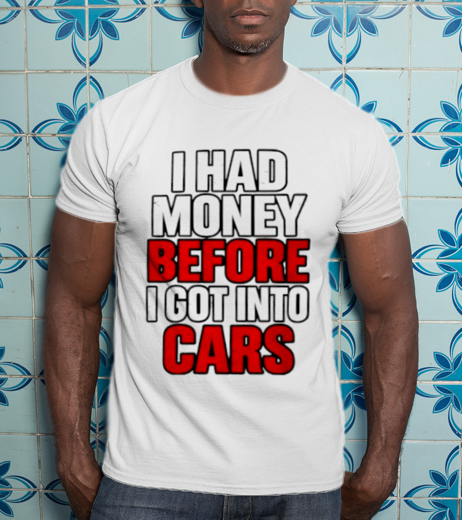 I Had Money Before I Got Into Cars T-Shirt