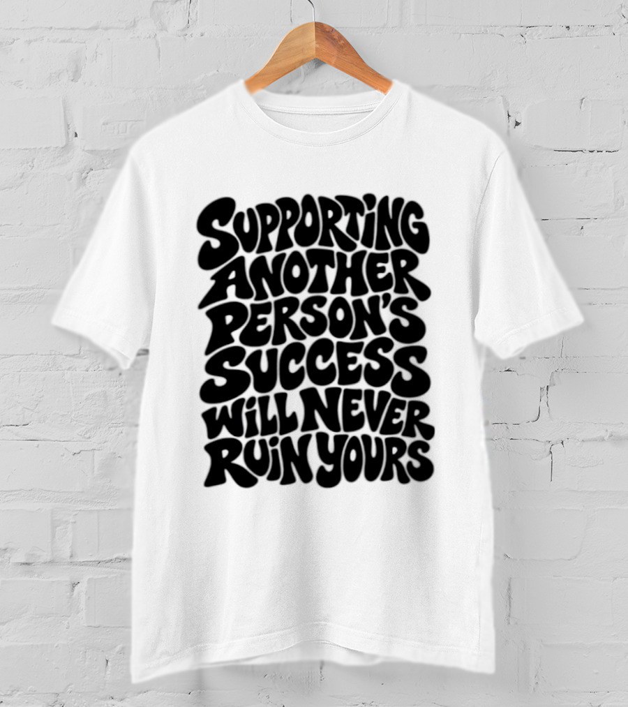 Supporting Another Person's Success Will Never Ruin Yours T-Shirt