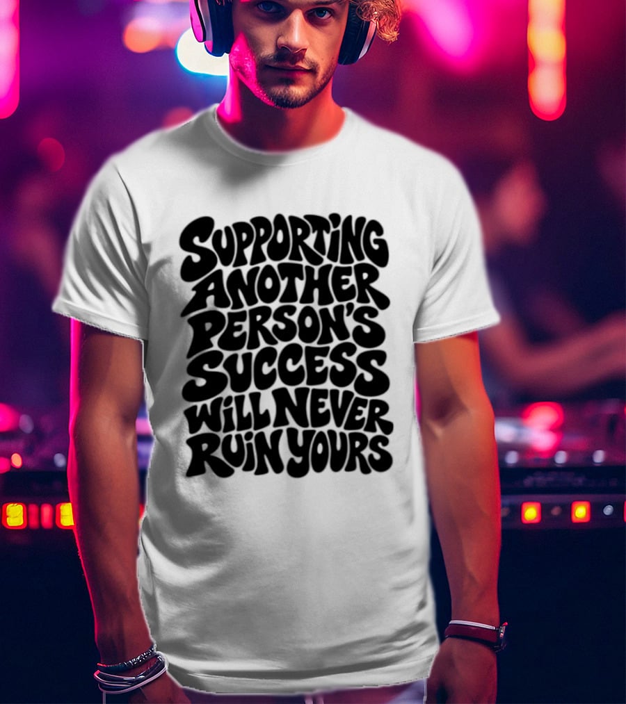 Supporting Another Person's Success Will Never Ruin Yours T-Shirt