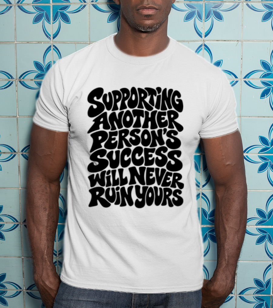 Supporting Another Person's Success Will Never Ruin Yours T-Shirt