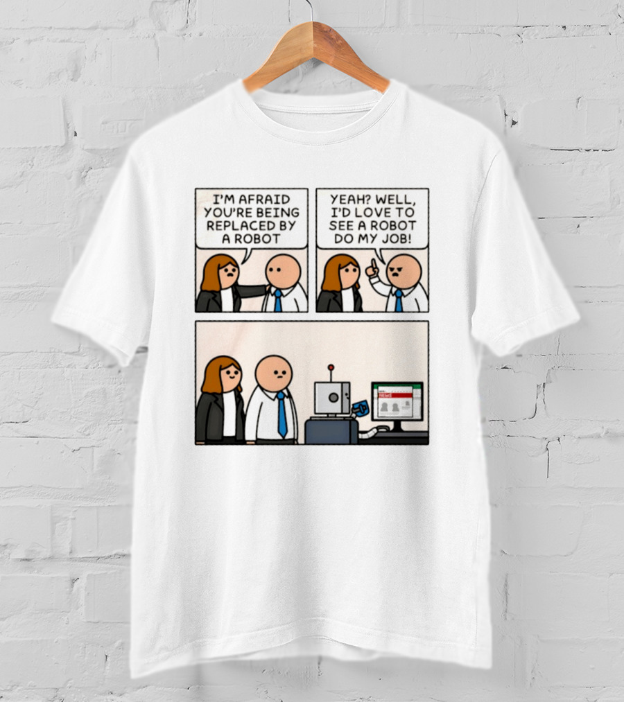 I'm Afraid You're Being Replaced By A Robot Yeah? Well, I'd Love To See A Robot Do My Job! T-Shirt