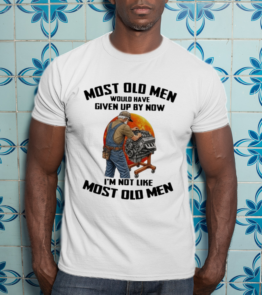 Most Old Men Would Have Given Up By Now I'm Not Like Most Old Men Wrench Engine Mechanic T-Shirt