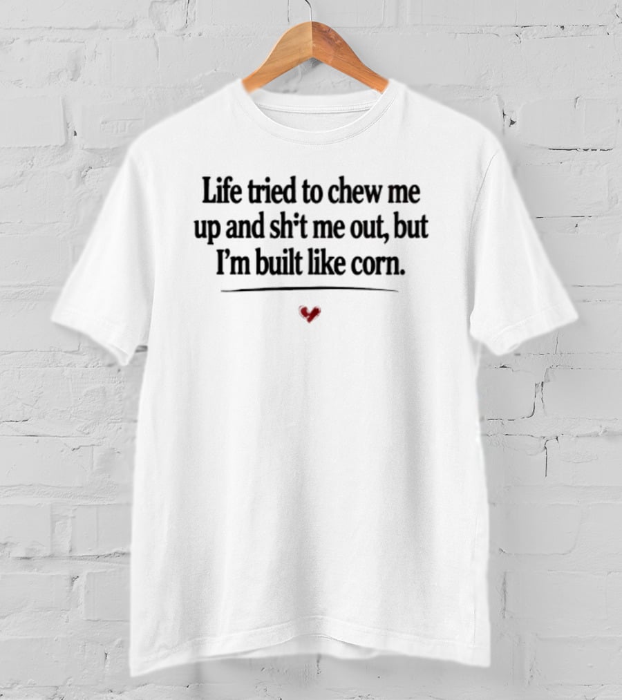 Life Tried To Chew Me Up And Sh*t Me Out But I'm Built Like Corn Heart T-Shirt
