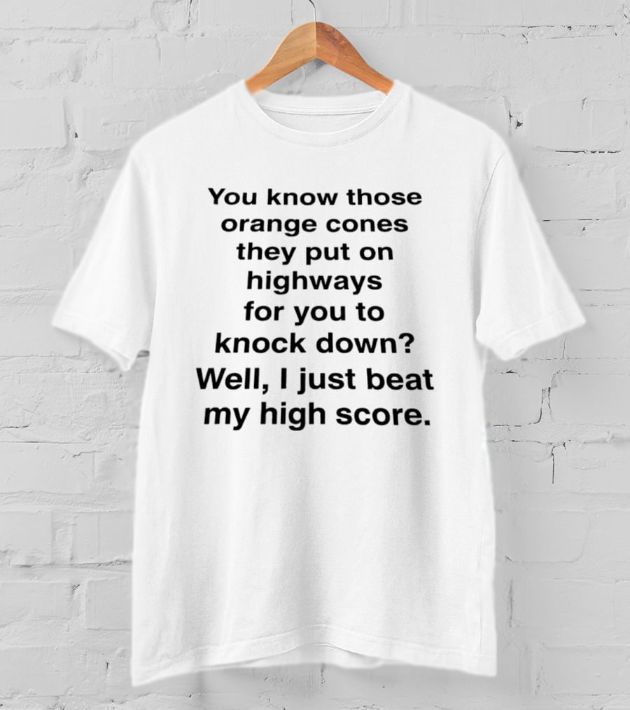 You Know Those Orange Cones They Put On Highways For You To Knock Down Well I Just Beat My High Score T-Shirt
