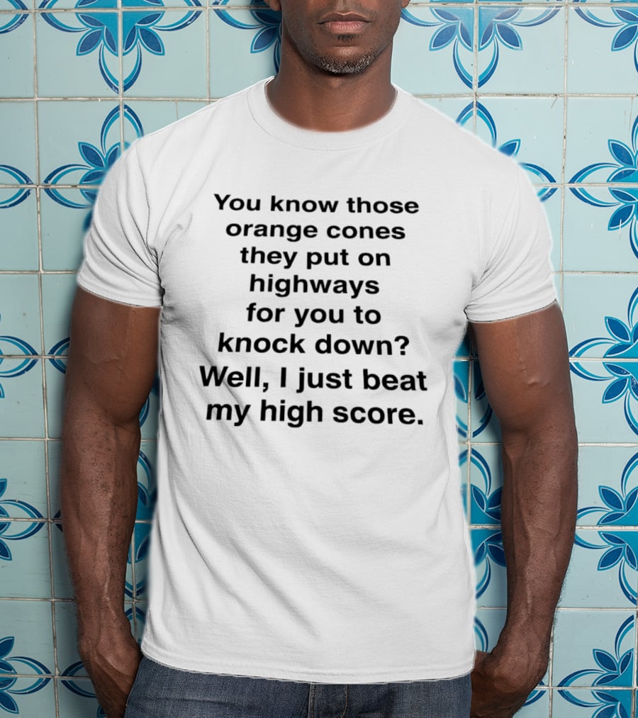 You Know Those Orange Cones They Put On Highways For You To Knock Down Well I Just Beat My High Score T-Shirt