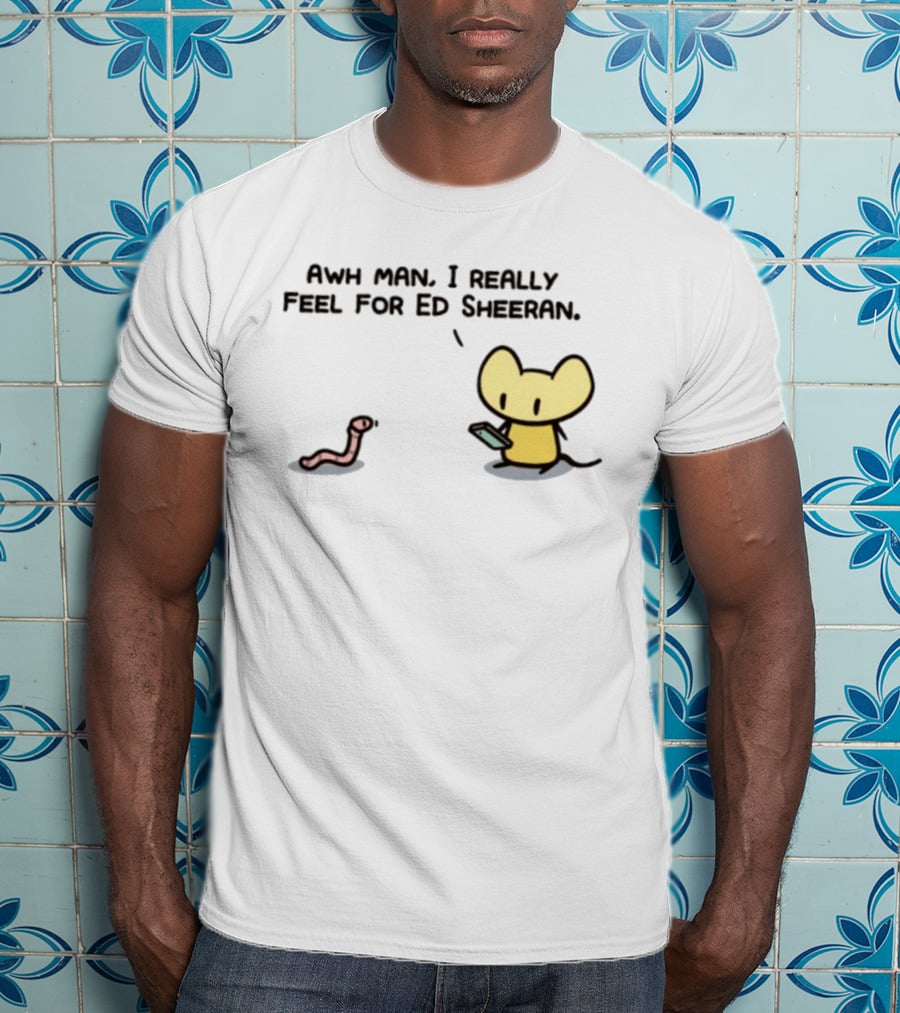 Awh Man I Really Feel For Ed Sheeran Mouse Worm T-Shirt
