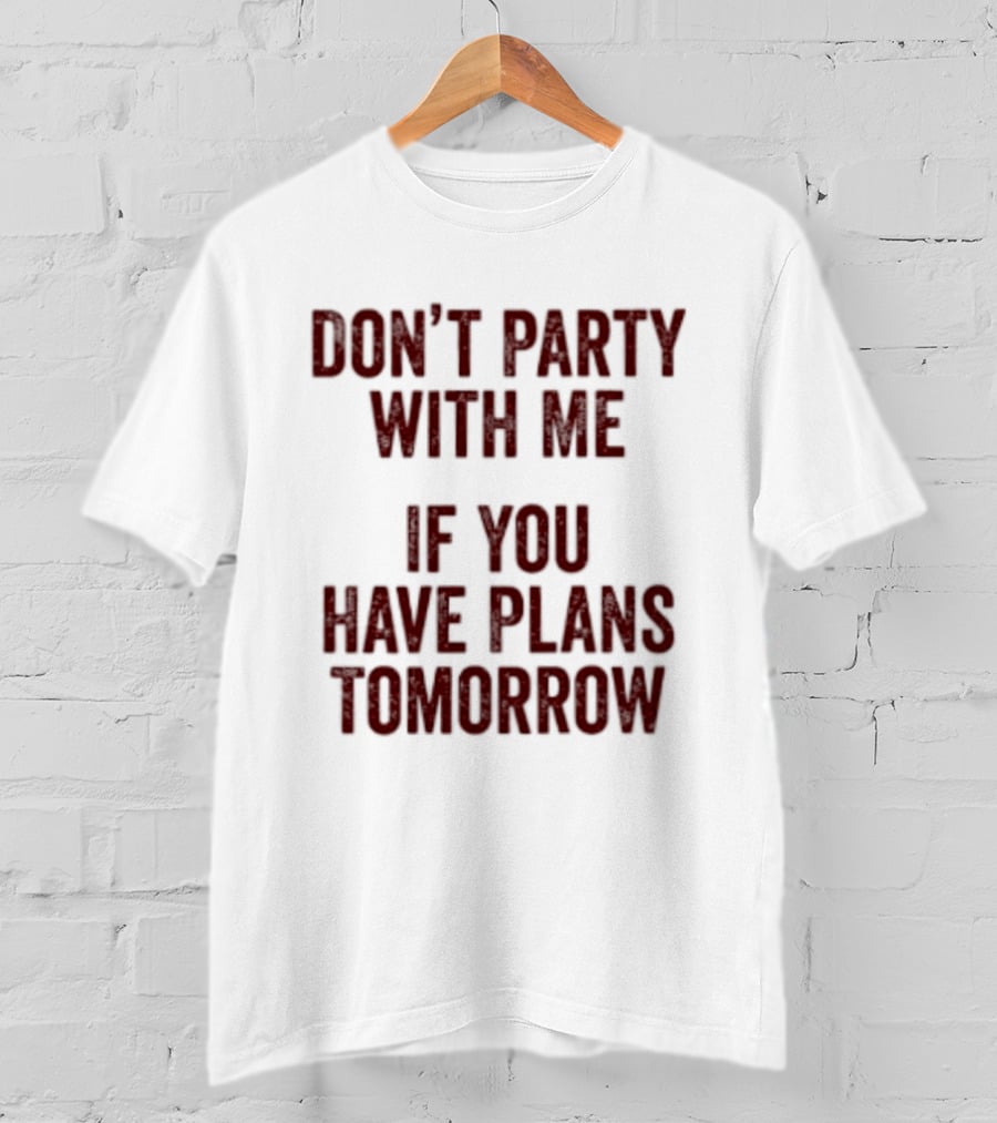 Don't Party With Me If You Have Plans Tomorrow Fun Warning T-Shirt